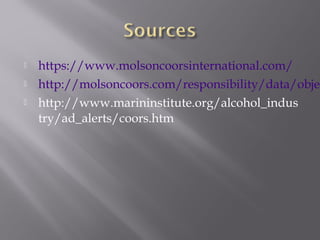  https://www.molsoncoorsinternational.com/
 http://molsoncoors.com/responsibility/data/objec
 http://www.marininstitute.org/alcohol_indus
try/ad_alerts/coors.htm
 