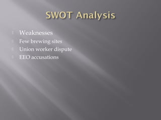  Weaknesses
 Few brewing sites
 Union worker dispute
 EEO accusations
 