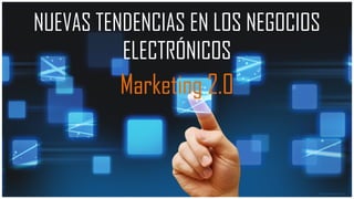 NUEVAS TENDENCIAS EN LOS NEGOCIOS
ELECTRÓNICOS
Marketing 2.0
 
