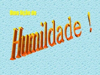 Humildade ! Uma lição de 