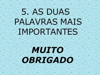 5. AS DUAS PALAVRAS MAIS IMPORTANTES MUITO OBRIGADO 