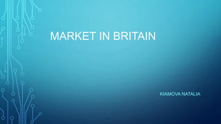 MARKET IN BRITAIN
KIAMOVA NATALIA