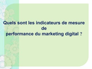 Quels sont les indicateurs de mesure
de
performance du marketing digital ?
 