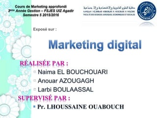 Exposé sur :
Cours de Marketing approfondi
3ème Année Gestion – FSJES UIZ Agadir
Semestre 5 2015/2016
 