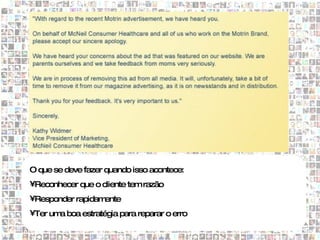 O que se deve fazer quando isso acontece:
•Reconhecer que o cliente tem razão
•Responder rapidamente
•Ter um boa estratégia para reparar o erro
       a
 