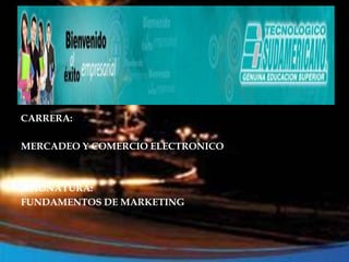 CARRERA: MERCADEO Y COMERCIO ELECTRONICO ASIGNATURA:  FUNDAMENTOS DE MARKETING 