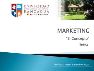 MARKETING “El Concepto” Teórico Profesor: Victor Palomino Rojas 
