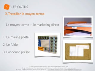 4.   LES OUTILS

 2. Travailler le moyen terme


  Le moyen terme = le marketing direct


1. Le mailing postal

2. Le fold...