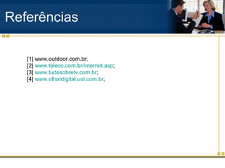 Referências [1] www.outdoor.com.br; [2]  www.teleco.com.br/internet.asp ;  [3]  www.tudosobretv.com.br ;  [4]  www.olhardigital.uol.com.br ;   