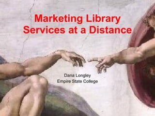 Marketing Library Services at a Distance Dana Longley Empire State College 