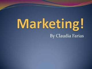 Marketing! By Claudia Farias 