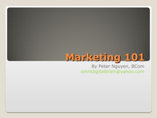 Marketing 101 By Peter Nguyen, BCom [email_address] 