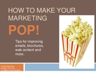 HOW TO MAKE YOUR
MARKETING
POP!
Tips for improving
emails, brochures,
web content and
more.
Presented by Gina
Kellogg, CEO, Hott
Cornflakes Communications
 