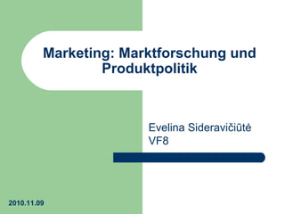 Marketing: Marktforschung und
Produktpolitik
Evelina Sideravičiūtė
VF8
2010.11.09
 