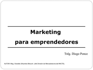 Marketing  para emprendedores AUTOR: Mag. Oswaldo Sifuentes Bitocchi .Jefe División de Mercadotecnia del INICTEL Tnlg. Diego Ponce 