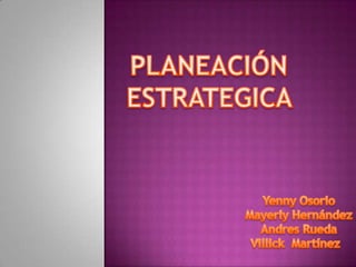 PLANEACIÓN ESTRATEGICA  Yenny Osorio Mayerly Hernández Andres Rueda VillickMartínez 