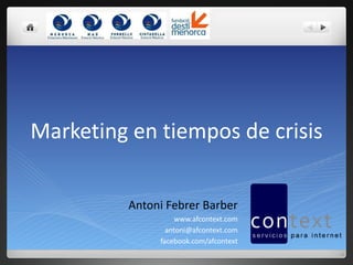 Marketing en tiempos de crisis Antoni Febrer Barber www.afcontext.com [email_address] facebook.com/afcontext 