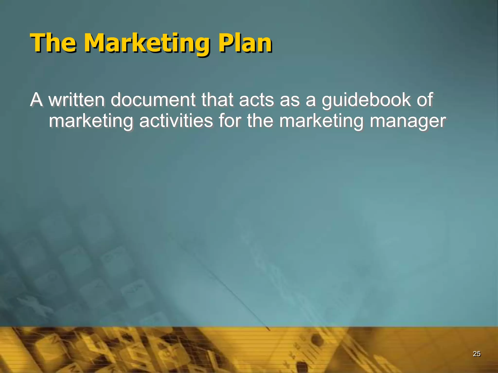 25
The Marketing Plan
A written document that acts as a guidebook of
marketing activities for the marketing manager
 