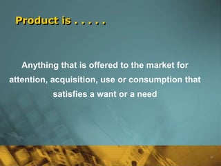 Product is . . . . .



   Anything that is offered to the market for
attention, acquisition, use or consumption that
          satisfies a want or a need




                                                  36
 