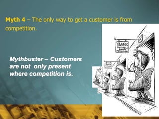 Myth 4 – The only way to get a customer is from
competition.




 Mythbuster – Customers
 are not only present
 where competition is.




                                                  57
 