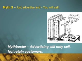 Myth 5 – Just advertise and - You will sell.




   Mythbuster – Advertising will only sell,
   Not retain customers.
                                               58
 