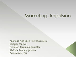 Marketing: Impulsión




Alumnas: Ana Báez - Victoria Matta
Colegio: Yapeyú
Profesor: Jerónimo González
Materia: Teoría y gestión
Año lectivo: 2011
 