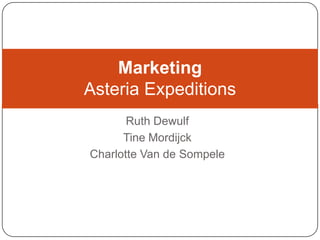 Marketing
Asteria Expeditions
       Ruth Dewulf
      Tine Mordijck
Charlotte Van de Sompele
 