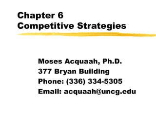 Chapter 6 Competitive Strategies Moses Acquaah, Ph.D. 377 Bryan Building Phone: (336) 334-5305 Email: acquaah@uncg.edu 