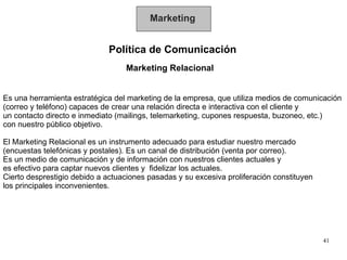 Marketing Política de Comunicación Marketing Relacional Es una herramienta estratégica del marketing de la empresa, que ut...