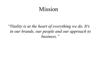 Mission

“Vitality is at the heart of everything we do. It's
 in our brands, our people and our approach to
                      business.”
 