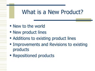 What is a New Product? New to the world New product lines Additions to existing product lines Improvements and Revisions to existing products Repositioned products 