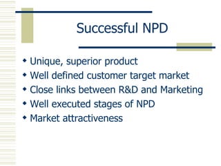 Successful NPD Unique, superior product Well defined customer target market Close links between R&D and Marketing Well executed stages of NPD Market attractiveness 