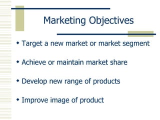 Marketing Objectives Target a new market or market segment Achieve or maintain market share Develop new range of products Improve image of product 