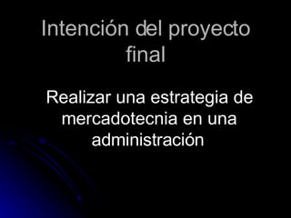 Realizar una estrategia de mercadotecnia en una administración Intención del proyecto final
