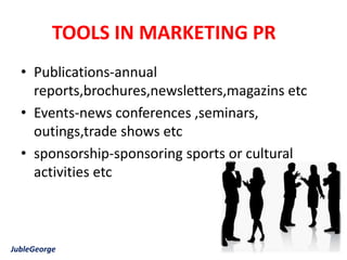 TOOLS IN MARKETING PR
  • Publications-annual
    reports,brochures,newsletters,magazins etc
  • Events-news conferences ,seminars,
    outings,trade shows etc
  • sponsorship-sponsoring sports or cultural
    activities etc



JubleGeorge
 