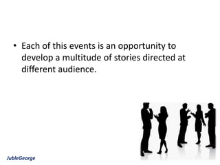 • Each of this events is an opportunity to
    develop a multitude of stories directed at
    different audience.




JubleGeorge
 