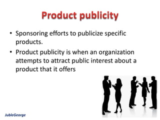 • Sponsoring efforts to publicize specific
    products.
  • Product publicity is when an organization
    attempts to attract public interest about a
    product that it offers




JubleGeorge
 