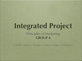 Integrated Project
               Principles of Marketing
                     GROUP 4

G. Suchet, V. Bogati, A. Schengen, H. Hahm, A. Knapp, S. Chukhlantsau
 
