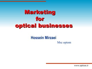 Marketing
       for
optical businesses

    Hossein Mirzaei
                      Msc optom




                                  www.optiran.ir
 