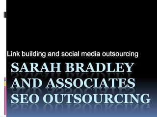 Link building and social media outsourcing

 SARAH BRADLEY
 AND ASSOCIATES
 SEO OUTSOURCING
 