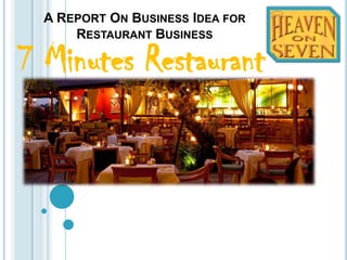 A REPORT ON BUSINESS IDEA FOR
      RESTAURANT BUSINESS

7 Minutes Restaurant
 