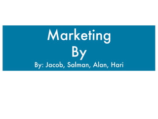Marketing
      By
By: Jacob, Salman, Alan, Hari
 