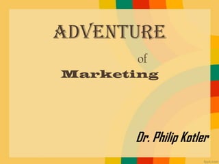 Adventure
       of
Marketing




      Dr. Philip Kotler
 