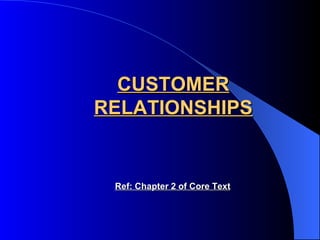 CUSTOMER RELATIONSHIPS Ref: Chapter 2 of Core Text 