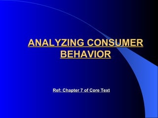 ANALYZING CONSUMER BEHAVIOR Ref: Chapter 7 of Core Text 