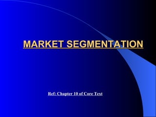 MARKET SEGMENTATION Ref: Chapter 10 of Core Text 