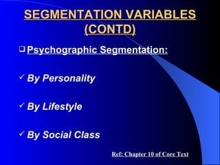 SEGMENTATION VARIABLES (CONTD) Psychographic Segmentation: By Personality By Lifestyle By Social Class Ref: Chapter 10 of Core Text 