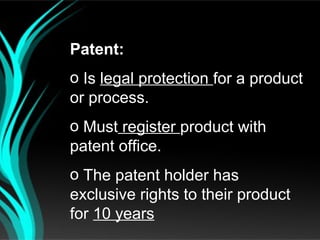 Patent:
o Is legal protection for a product
or process.
o Must register product with
patent office.
o The patent holder has
exclusive rights to their product
for 10 years
 