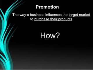 Promotion
The way a business influences the target market
          to purchase their products



`               How?
 