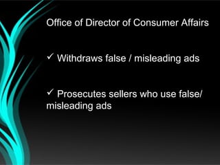 Office of Director of Consumer Affairs


 Withdraws false / misleading ads


 Prosecutes sellers who use false/
misleading ads
 